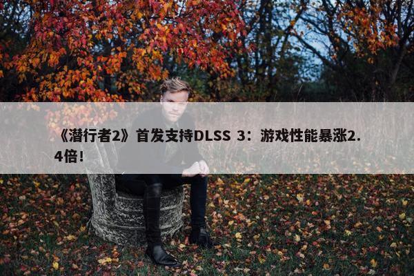 《潜行者2》首发支持DLSS 3：游戏性能暴涨2.4倍！