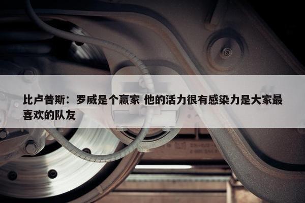 比卢普斯：罗威是个赢家 他的活力很有感染力是大家最喜欢的队友