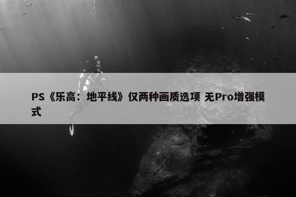 PS《乐高：地平线》仅两种画质选项 无Pro增强模式