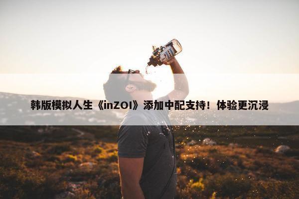 韩版模拟人生《inZOI》添加中配支持！体验更沉浸