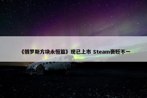 《俄罗斯方块永恒篇》现已上市 Steam褒贬不一