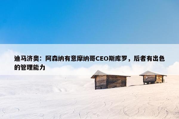 迪马济奥：阿森纳有意摩纳哥CEO斯库罗，后者有出色的管理能力