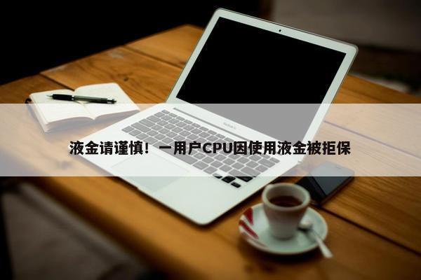 液金请谨慎！一用户CPU因使用液金被拒保