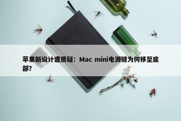 苹果新设计遭质疑：Mac mini电源键为何移至底部？