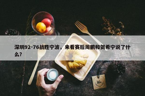 深圳92-76战胜宁波，来看赛后周鹏和贺希宁说了什么？