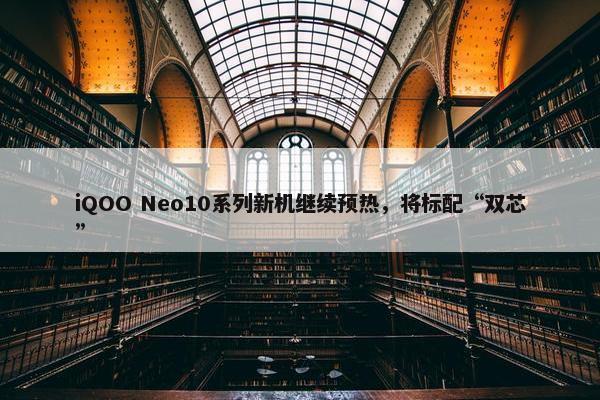 iQOO Neo10系列新机继续预热，将标配“双芯”