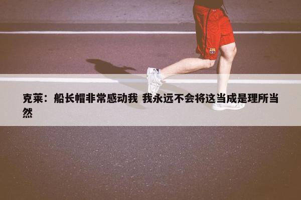 克莱：船长帽非常感动我 我永远不会将这当成是理所当然