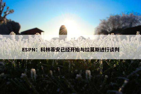 ESPN：科林蒂安已经开始与拉莫斯进行谈判