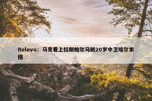 Relevo：马竞看上拉斯帕尔马斯20岁中卫埃尔索格