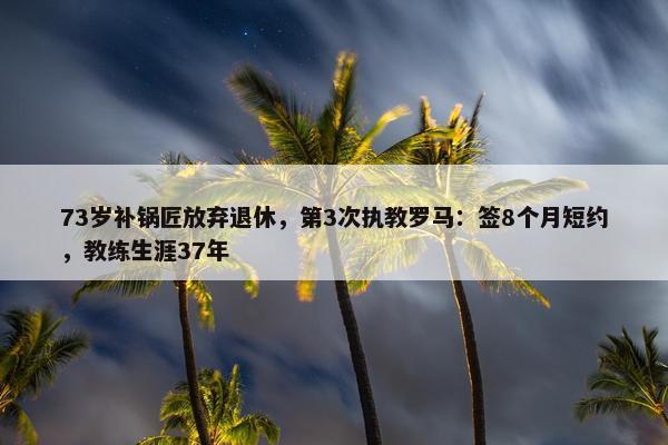 73岁补锅匠放弃退休，第3次执教罗马：签8个月短约，教练生涯37年