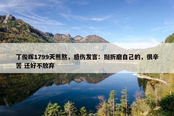 丁俊晖1799天煎熬，感伤发言：挺折磨自己的，很辛苦 还好不放弃