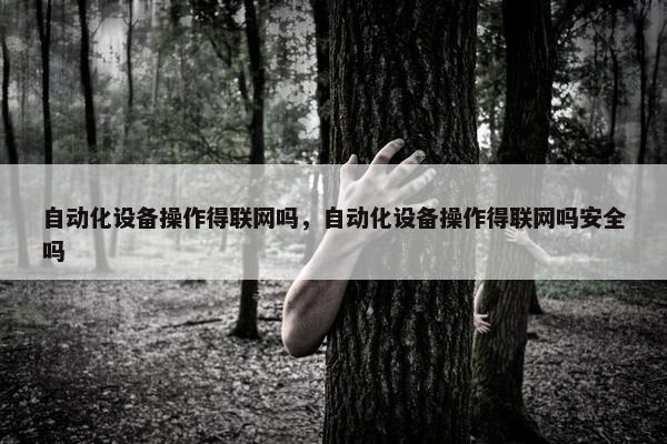 自动化设备操作得联网吗，自动化设备操作得联网吗安全吗