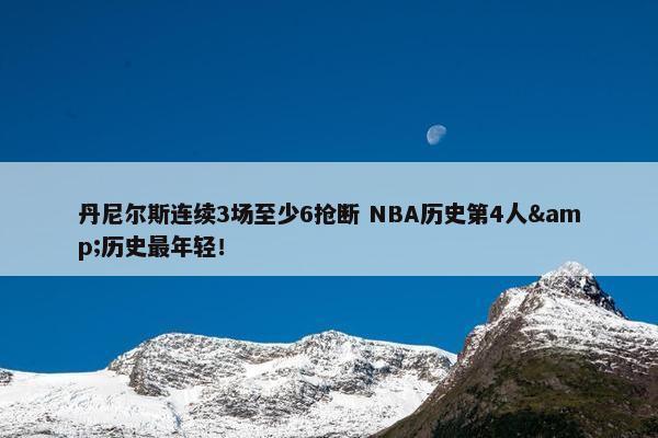 丹尼尔斯连续3场至少6抢断 NBA历史第4人&历史最年轻！