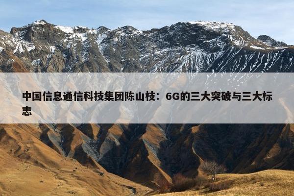 中国信息通信科技集团陈山枝：6G的三大突破与三大标志