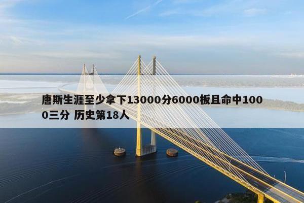 唐斯生涯至少拿下13000分6000板且命中1000三分 历史第18人