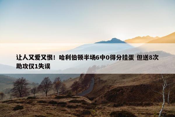 让人又爱又恨！哈利伯顿半场6中0得分挂蛋 但送8次助攻仅1失误