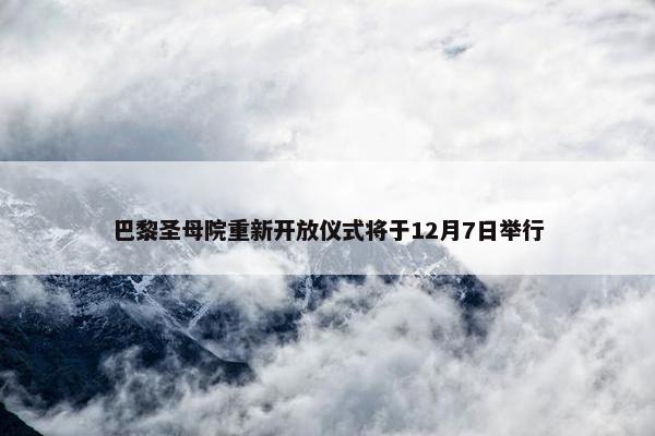 巴黎圣母院重新开放仪式将于12月7日举行