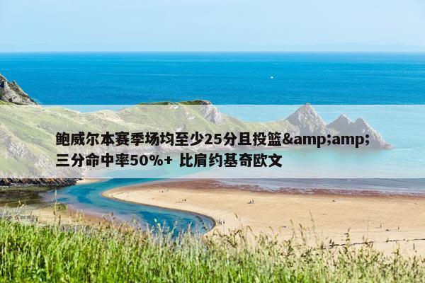 鲍威尔本赛季场均至少25分且投篮&amp;三分命中率50%+ 比肩约基奇欧文