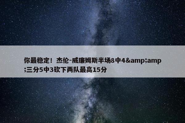 你最稳定！杰伦-威廉姆斯半场8中4&amp;三分5中3砍下两队最高15分