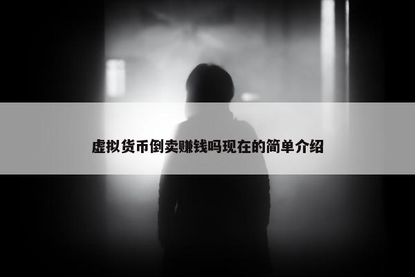 虚拟货币倒卖赚钱吗现在的简单介绍