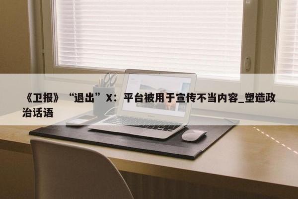 《卫报》“退出”X：平台被用于宣传不当内容_塑造政治话语