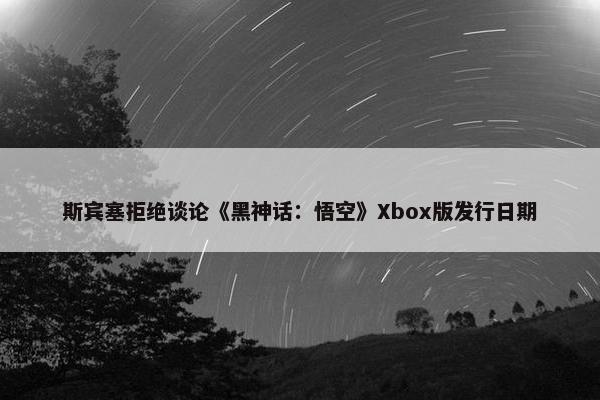 斯宾塞拒绝谈论《黑神话：悟空》Xbox版发行日期