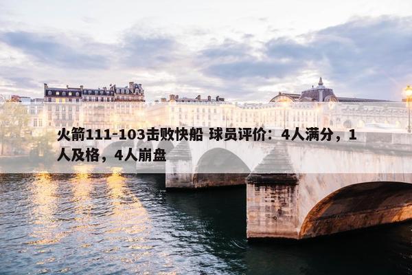 火箭111-103击败快船 球员评价：4人满分，1人及格，4人崩盘