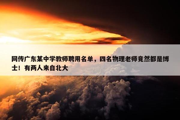 网传广东某中学教师聘用名单，四名物理老师竟然都是博士！有两人来自北大