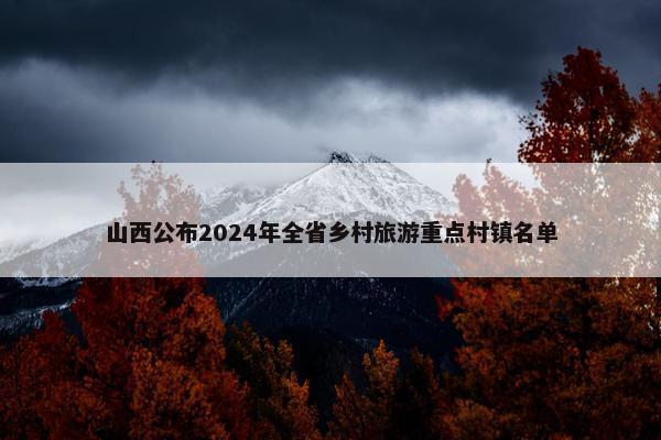 山西公布2024年全省乡村旅游重点村镇名单