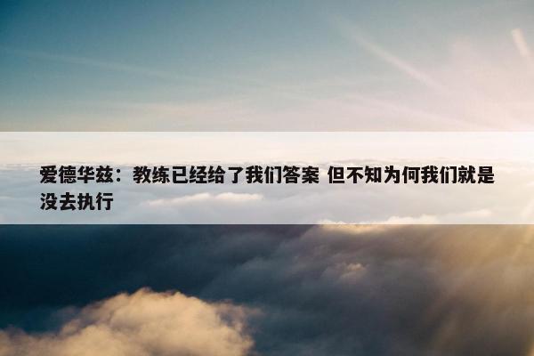 爱德华兹：教练已经给了我们答案 但不知为何我们就是没去执行