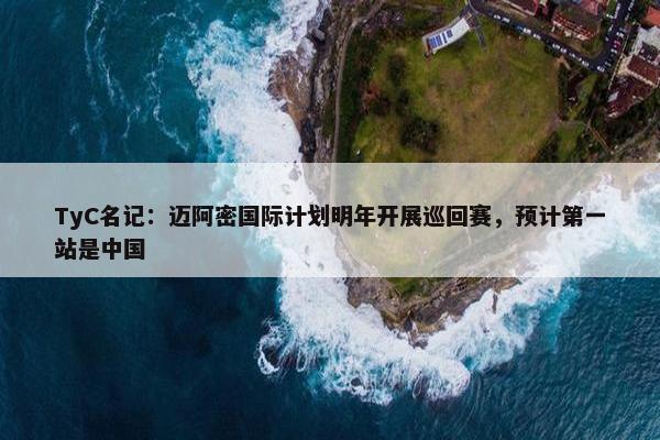 TyC名记：迈阿密国际计划明年开展巡回赛，预计第一站是中国