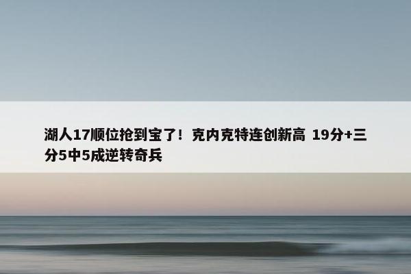 湖人17顺位抢到宝了！克内克特连创新高 19分+三分5中5成逆转奇兵