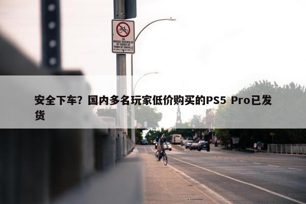 安全下车？国内多名玩家低价购买的PS5 Pro已发货