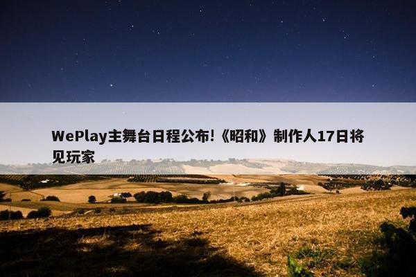 WePlay主舞台日程公布!《昭和》制作人17日将见玩家