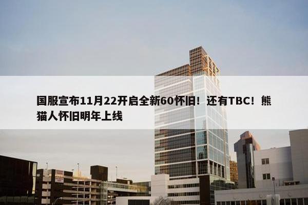 国服宣布11月22开启全新60怀旧！还有TBC！熊猫人怀旧明年上线