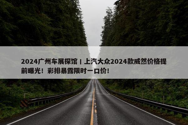 2024广州车展探馆丨上汽大众2024款威然价格提前曝光！彩排暴露限时一口价！