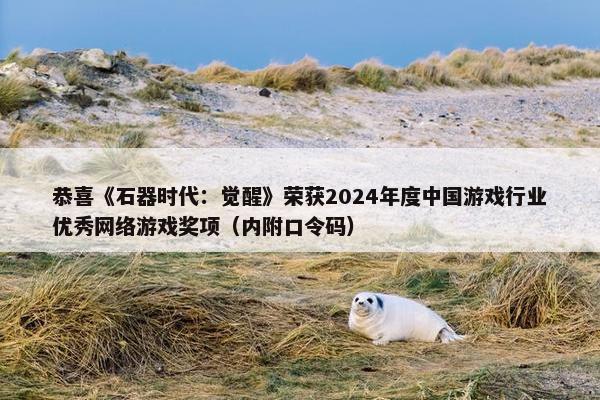 恭喜《石器时代：觉醒》荣获2024年度中国游戏行业优秀网络游戏奖项（内附口令码）