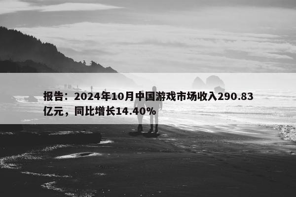 报告：2024年10月中国游戏市场收入290.83亿元，同比增长14.40%