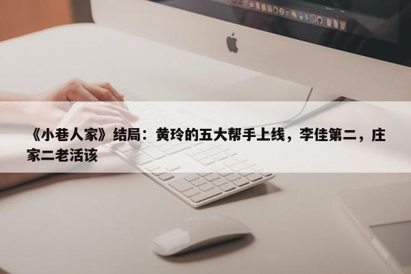 《小巷人家》结局：黄玲的五大帮手上线，李佳第二，庄家二老活该