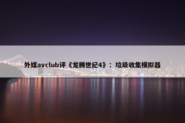 外媒avclub评《龙腾世纪4》：垃圾收集模拟器