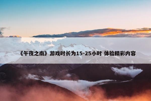 《午夜之南》游戏时长为15-25小时 体验精彩内容