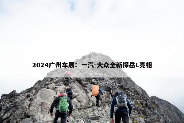 2024广州车展：一汽-大众全新探岳L亮相