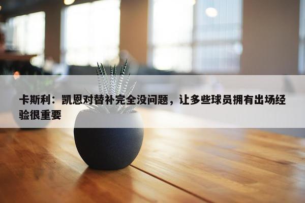 卡斯利：凯恩对替补完全没问题，让多些球员拥有出场经验很重要