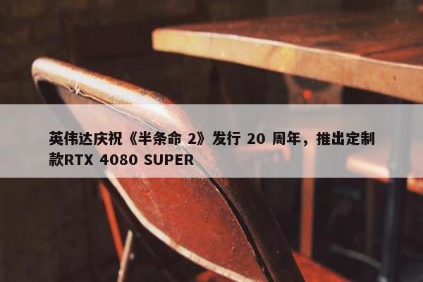 英伟达庆祝《半条命 2》发行 20 周年，推出定制款RTX 4080 SUPER