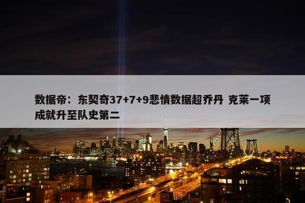 数据帝：东契奇37+7+9悲情数据超乔丹 克莱一项成就升至队史第二