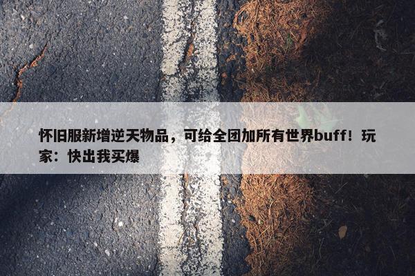 怀旧服新增逆天物品，可给全团加所有世界buff！玩家：快出我买爆