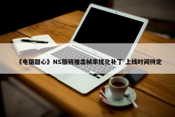 《电锯甜心》NS版将推出帧率优化补丁 上线时间待定