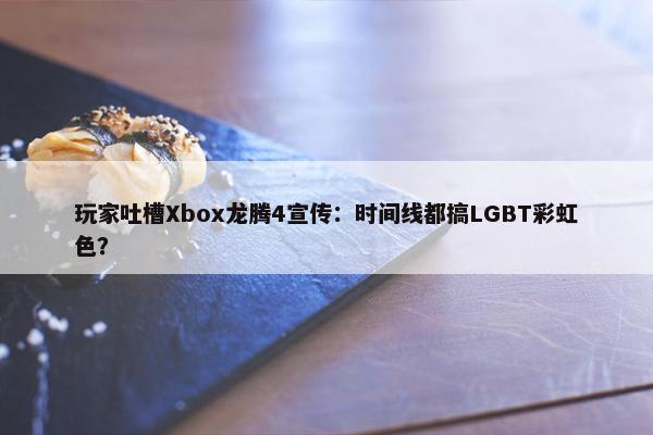 玩家吐槽Xbox龙腾4宣传：时间线都搞LGBT彩虹色？