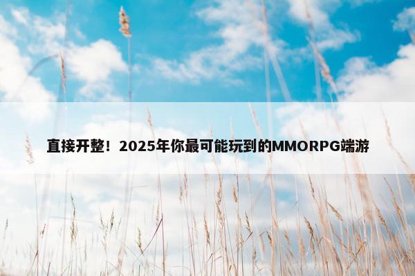 直接开整！2025年你最可能玩到的MMORPG端游