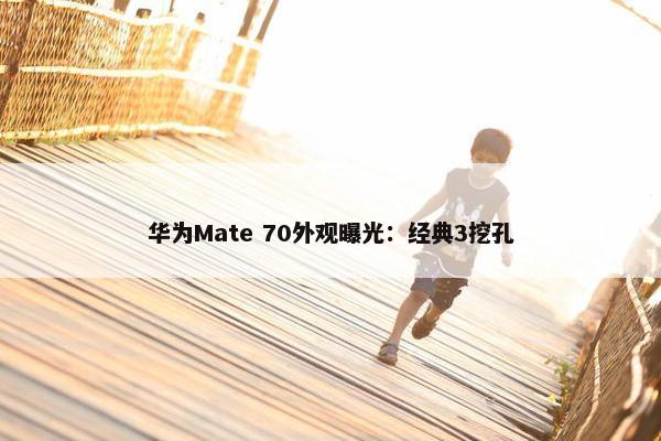 华为Mate 70外观曝光：经典3挖孔